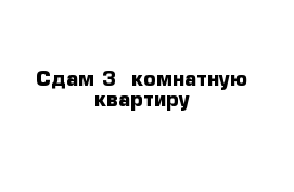 Сдам 3- комнатную квартиру